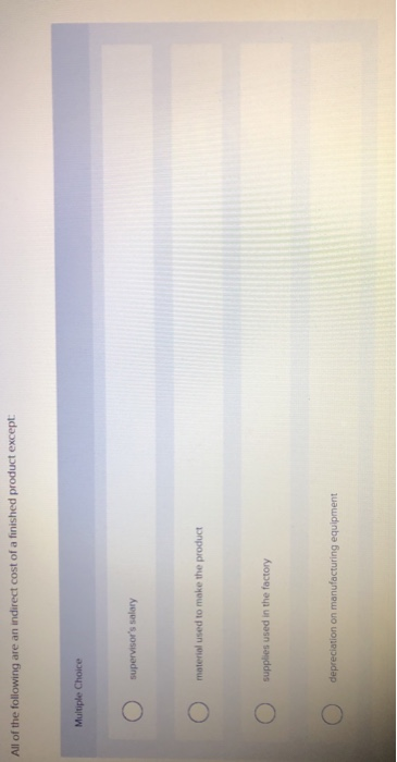 All of the following are an indirect cost of a finished product except Multiple Choice O supervisors salary O moteriol used