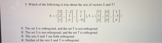 5. Which of the following is true about the sets of vectors S and T? 3 1 [3 ] , 2 ), T={l U L-13] The set S is orthogonal, an
