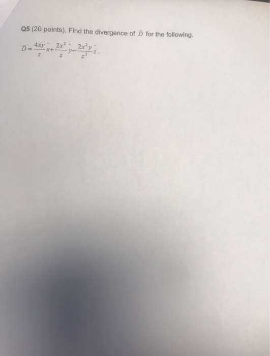 Q5 (20 points). Find the divergence of D for the following. D = 4xyx+ 2x?;_2x2y