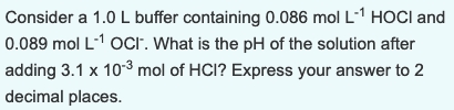 Consider a 1.0 L buffer containing 0.086 mol L-1 HOCI and 0.089 mol L-1 ocr. What is the pH of the solution after adding 3.1