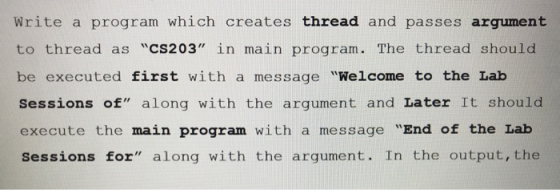 Write a program which creates thread and passes argument to thread as CS203 in main program. The thread should be executed