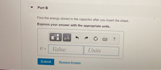 Part B Find the energy stored in the capacitor after you insert the sheet. Express your answer with the appropriate units. HA