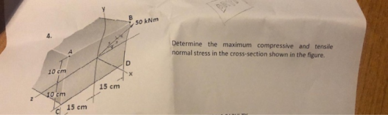 $50 kNm Determine the maximum compressive and tensile normal stress in the cross-section shown in the figure. 10 cm 15 cm 10