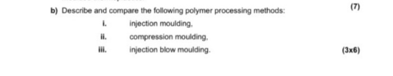 b) Describe and compare the following polymer processing methods: injection moulding, ii. compression moulding, injection blo