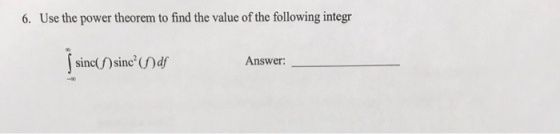 6. Use the power theorem to find the value of the following integr sinc Answer: