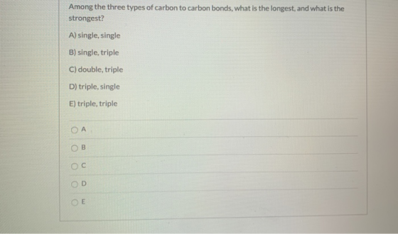 Among the three types of carbon to carbon bonds, what is the longest, and what is the strongest? A) single,single B) single,