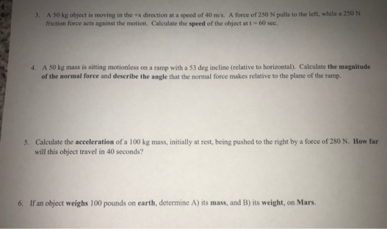 A 50 kg object is moving in the +x direction at a 3. speed of 40 m/s. A force of 250 N pulls to the left, while a 250 N frict