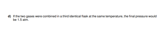 d) If the two gases were combined in a third identical flask at the same temperature, the final pressure would be 1.5 atm.