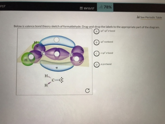 F17 78% 茴10/11/17 hl See Periodic Table Below is valence bond theory sketch of formaldehyde. Drag-and-drop the labels to the appropriate part of the diagram. A) sp.sp 2 σ bond B sp nonbond