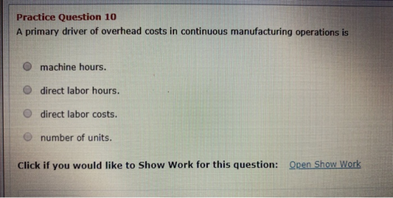 Practice Question 10 A primary driver of overhead costs in continuous manufacturing operations is machine hours. O direct lab