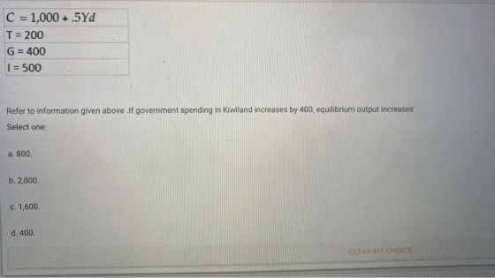 C = 1,000+.5Yd T = 200 G = 400 1 = 500 Refer to information given above.If government spending in Kiwiland increases by 400,