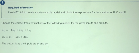 Required information Use MATLAB to create a state-variable model and obtain the expressions for the matrices A, B, C, and D.