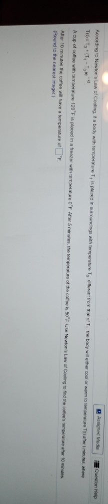 Assigned Media Question Help According to Newtons Law of Cooling, if a body with temperature T, is placed in surroundings wi