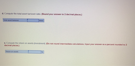 d. Compute the total asset turnover ratio. (Round your answer to 2 decimal places.) Total asset turnover times e. Compute the