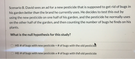 Scenario B. David sees an ad for a new pesticide that is supposed to get rid of bugs in his garden better than the brand he c