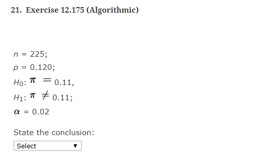 21. Exercise 12.175 (Algorithmic) n 225; p0.120; ip: H1 : π 0.11; α 0.02 π 0.11, State the conclusion: Select