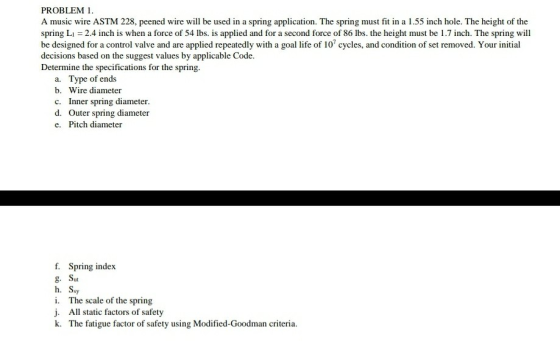 PROBLEM 1. A music wire ASTM 228, peened wire will be used in a spring application. The spring must fit in a 1.55 inch hole.