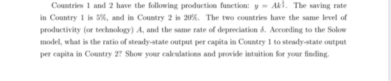 Countries 1 and 2 have the following production function: y = Akl. The saving rate in Country 1 is 5%, and in Country 2 is 20