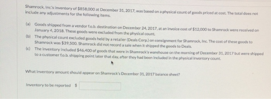 Shamrock, Incs inventory of $858,000 at December 31, 2017, was based on a physical count of goods priced at cost. The total