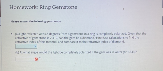 Homework: Ring Gemstone Please answer the following question(s): 1. (a) Light reflected at 64.5 degrees from a gemstone in a
