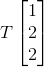 T\begin{bmatrix} 1\\ 2\\ 2 \end{bmatrix}