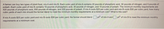 A farmer can buy two types of plant food, mix A and mix B. Each cubic yard of mix A contains 20 pounds of phosphoric acid, 30