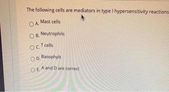 The following cells are mediators in type 1 hypersensitivity reactions Mast cells OA. Neutrophils ОВ. T cells OC. Basophyls O