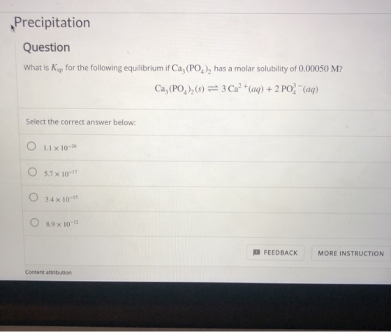 Precipitation Question What is Ksp for the following equilibrium if Ca,(PO4), has a molar solubility of 0.00050 M? Ca; (PO2)2