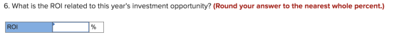 6. What is the ROI related to this years investment opportunity? (Round your answer to the nearest whole percent.) ROI ol