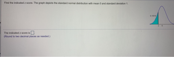 Find the indicated z score. The graph depicts the standard normal distribution with mean 0 and standard deviation 1. 0.1814 z