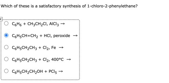Which of these is a satisfactory synthesis of 1-chloro-2-phenylethane? O CoHo + CH3CH2CI, AICI3 → CoH5CH=CH2 + HCl, peroxide