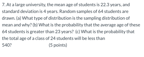 7. At a large university, the mean age of students is 22.3 years, and standard deviation is 4 years. Random samples of 64 stu