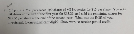 2) (15 points) You purchased 100 shares of MI Properties for $15 per share. You sold 50 shares at the end of the first year f