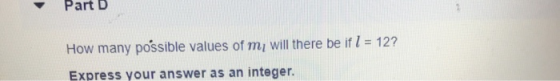 Part D How many possible values of m, will there be if I = 12? Express your answer as an integer.