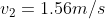 v_{2} =1.56 m/s