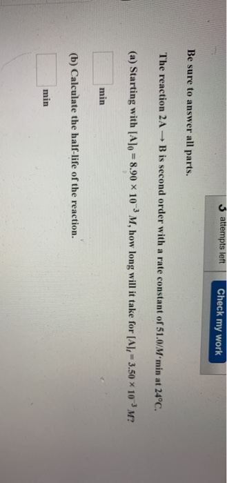3 attempts left Check my work Be sure to answer all parts. The reaction 2A + B is second order with a rate constant of 51.0/M