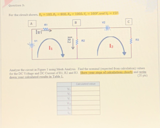 Question 3: For the circuit shown, R; = 101, R2 = 800, R3 = 1000, V; = 100V, and V, = 15V: V2 B А С RI Iri VI IR2 R2 w 11 Iz