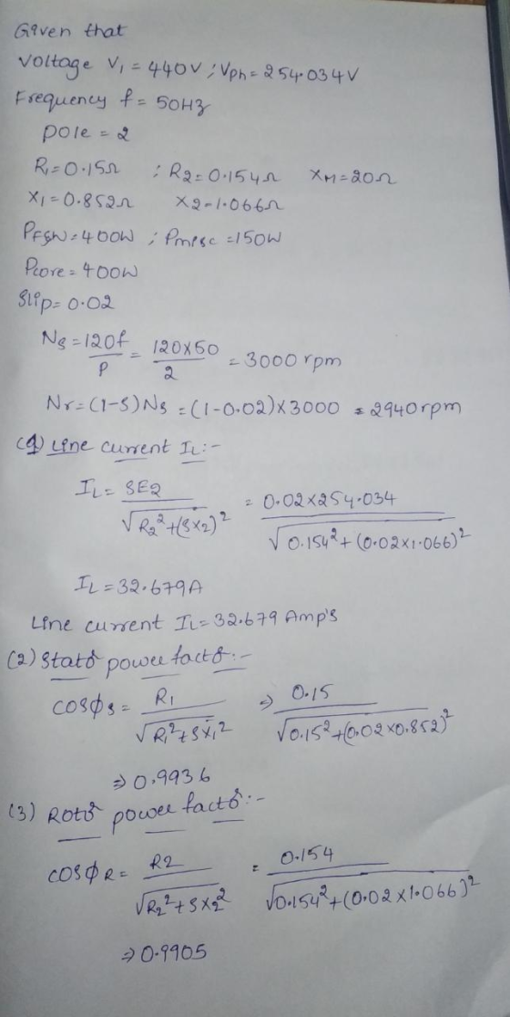 Given that Voltage V, - 440v: VpH=25403 4V Frequency f = 50HZ pole Ri= 0.154 R2 = 0.1542 Xm=202 X 1 = 0.85an XQ-1.0662 PREN: