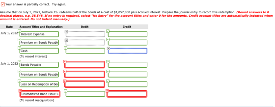 Your answer is partially correct. Try again. Assume that on July 1, 2022, Metlock Co. redeems half of the bonds at a cost of