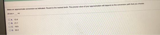 Make an approximate conversion as indicated. Round to the nearest tonth. The precise value of your approximation will depend