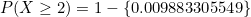 \small P(X\geq 2)=1-\left \{ 0.009883305549\right \}