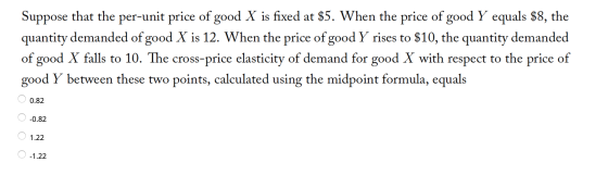 Suppose that the per-unit price of good X is fixed at $5. When the price of good Y equals $8, the quantity demanded of good X