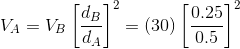 V_A = V_B \left [ \frac{d_B}{d_A} \right ]^2=(30) \left [ \frac{0.25}{0.5} \right ]^2