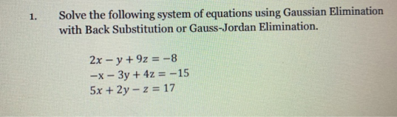1. Solve the following system of equations using Gaussian Elimination with Back Substitution or Gauss-Jordan Elimination. 2x