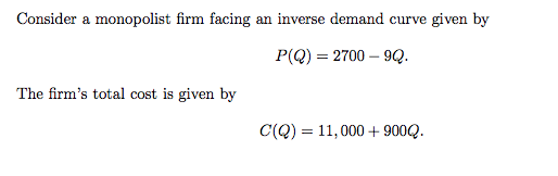 Consider a monopolist firm facing an inverse demand curve given by P(Q) 2700-9Q. The firms total cost is given by c(Q) 11,000+900Q