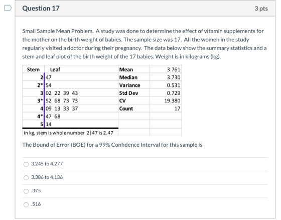 Question 17 3 pts Small Sample Mean Problem. A study was done to determine the effect of vitamin supplements for the mother o
