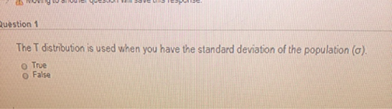 V ide Question 1 The T distribution is used when you have the standard deviation of the population (o). O True o False