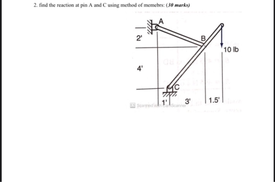 2. find the reaction at pin A and C using method of memebrs: (30 marks) 2 В. 10 lb 4 AC 3 1.5 C Scanned scanner