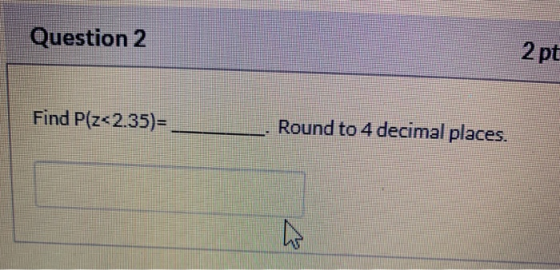 Question 2 2 pt Find P(z<2.35)= Round to 4 decimal places.