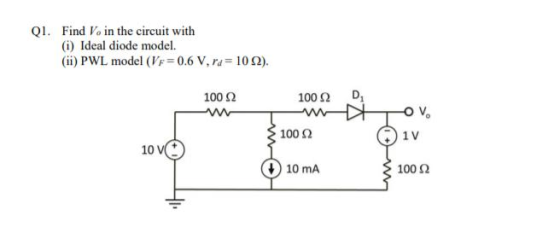 Ql. Find Vo in the circuit with (i) Ideal diode model. (ii) PWL model (Vf: 0.6 V, r,-10 Ω). 100 Ω 100 Ω D1 100 Ω 1 v 10 V( 10